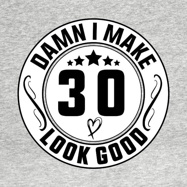 Damn I Make 30 Look Good Funny Birthday by shopcherroukia